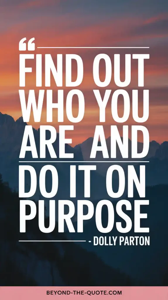 Find out who you are and do it on purpose. - Dolly Parton