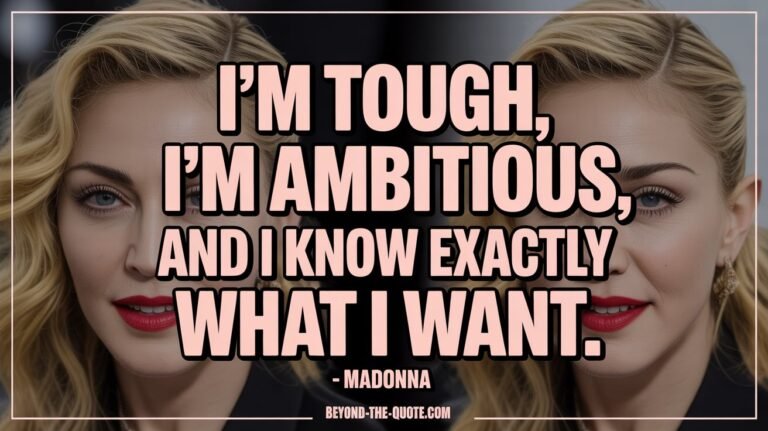 I’m tough, I’m ambitious, and I know exactly what I want. - Madonna