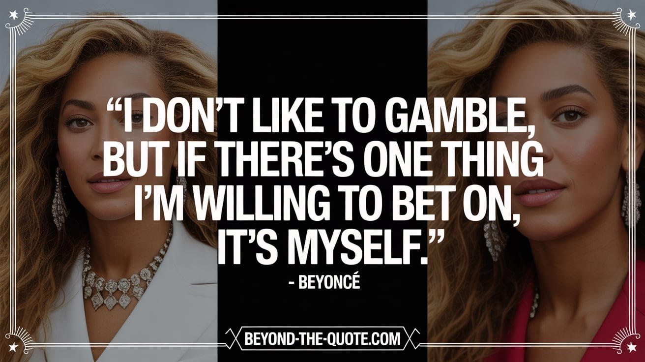 I don't like to gamble, but if there's one thing I'm willing to bet on, it's myself. - Beyoncé