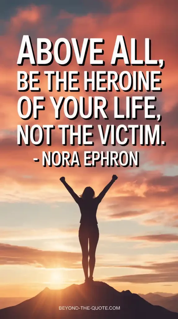 Above all, be the heroine of your life, not the victim. - Nora Ephron