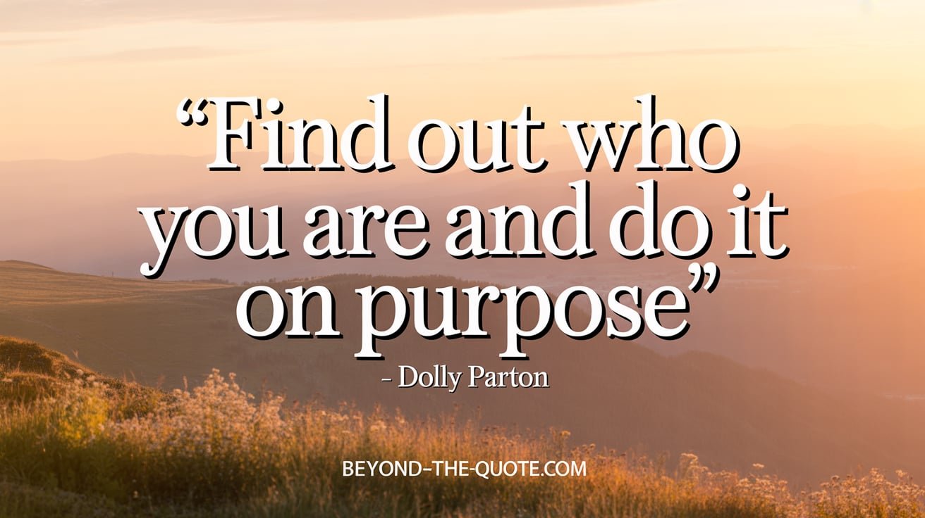 Find out who you are and do it on purpose. - Dolly Parton
