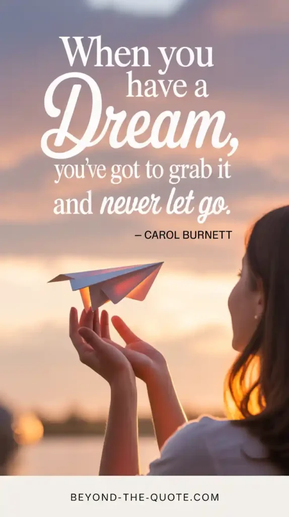 “When you have a dream, you’ve got to grab it and never let go.” — Carol Burnett