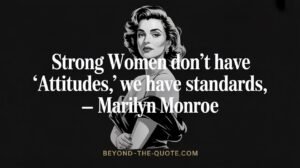 “Strong women don’t have ‘attitudes,’ we have standards,” — Marilyn Monroe
