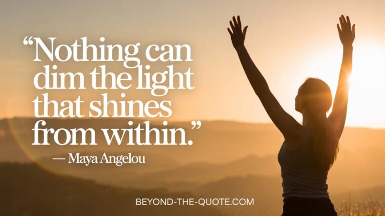 “Nothing can dim the light that shines from within.” — Maya Angelou