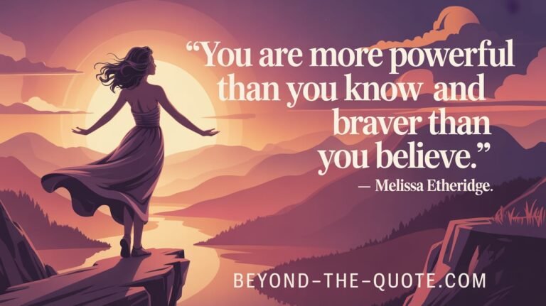 “You are more powerful than you know and braver than you believe.” — Melissa Etheridge